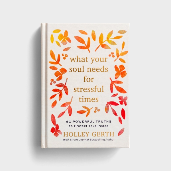 Holley Gerth - What Your Soul Needs for Stressful Times: 60 Powerful Truths to Protect Your Peace