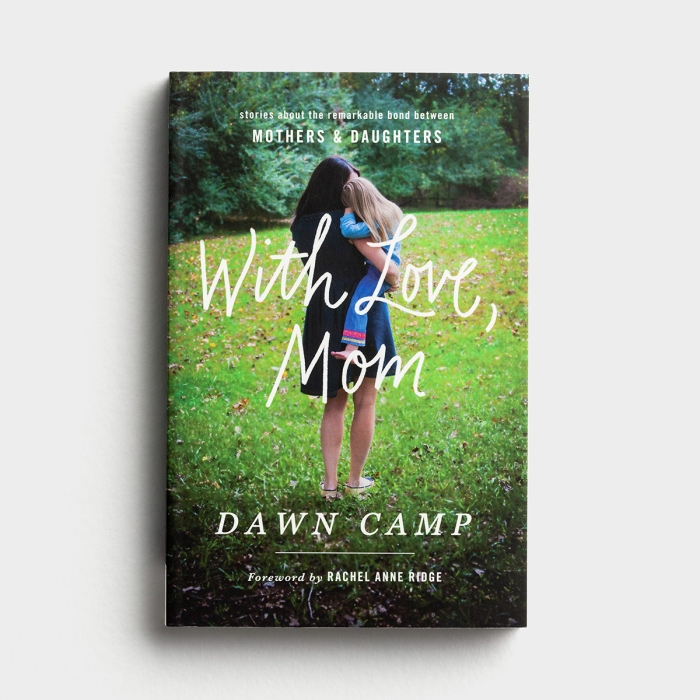 Dawn Camp - With Love, Mom - Stories About the Remarkable Bond Between Mothers and Daughters