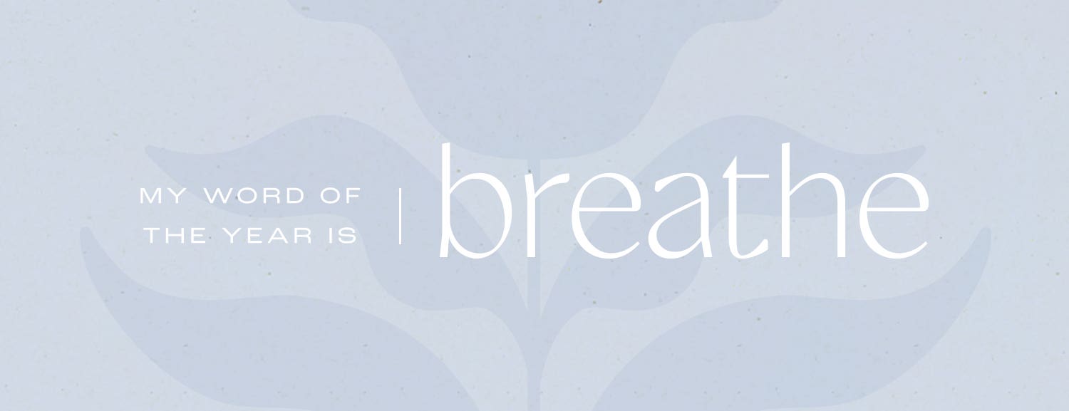 My word of the year is, breathe.